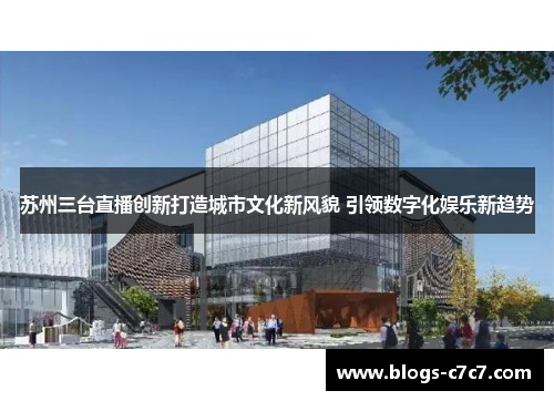 苏州三台直播创新打造城市文化新风貌 引领数字化娱乐新趋势
