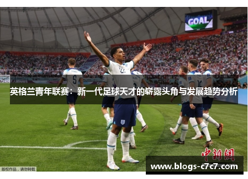 英格兰青年联赛：新一代足球天才的崭露头角与发展趋势分析